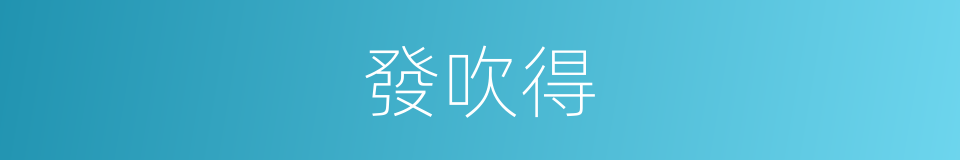 發吹得的同義詞