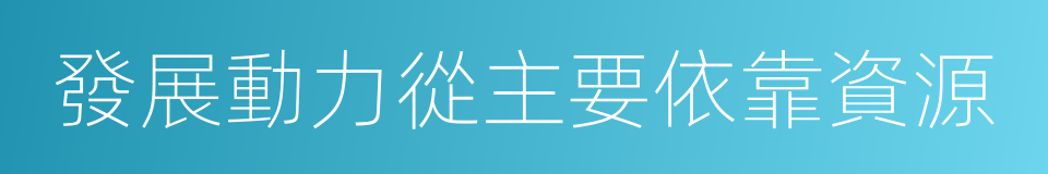 發展動力從主要依靠資源的同義詞