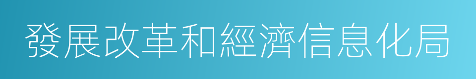 發展改革和經濟信息化局的同義詞