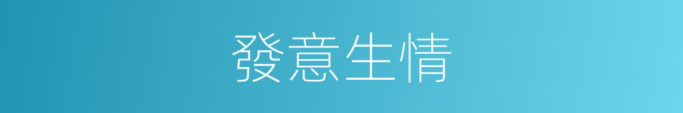 發意生情的同義詞