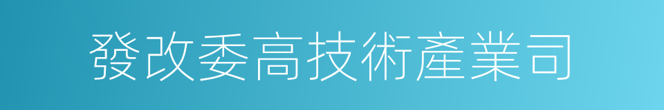 發改委高技術產業司的同義詞