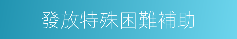 發放特殊困難補助的同義詞