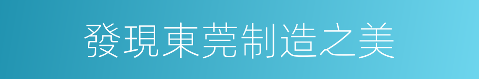 發現東莞制造之美的同義詞