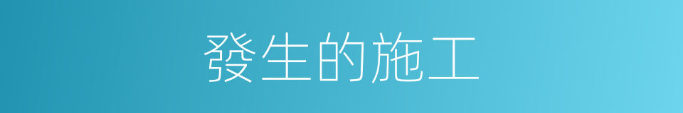 發生的施工的同義詞
