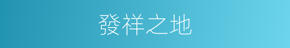 發祥之地的同義詞