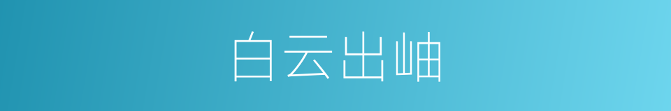 白云出岫的意思
