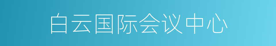 白云国际会议中心的同义词