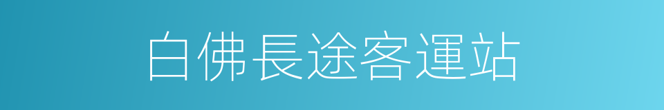 白佛長途客運站的同義詞