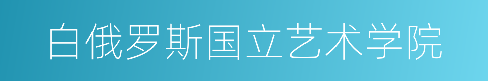 白俄罗斯国立艺术学院的同义词