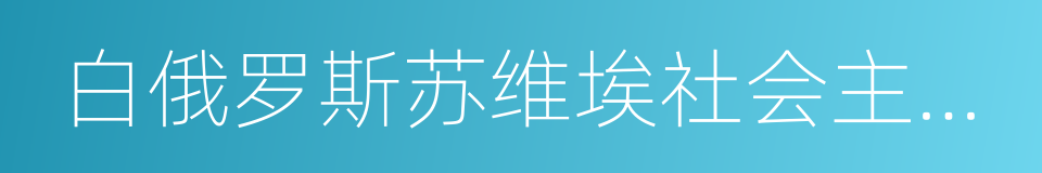 白俄罗斯苏维埃社会主义共和国的同义词