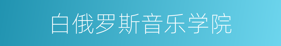 白俄罗斯音乐学院的同义词