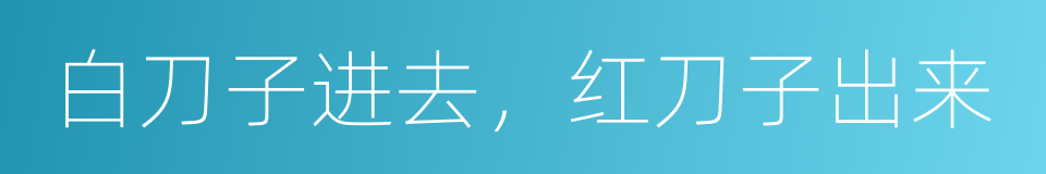 白刀子进去，红刀子出来的意思