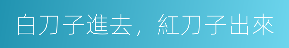 白刀子進去，紅刀子出來的意思