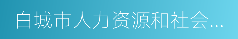 白城市人力资源和社会保障局的同义词