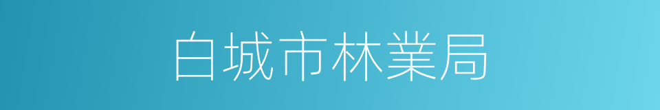 白城市林業局的同義詞