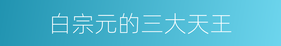 白宗元的三大天王的同义词