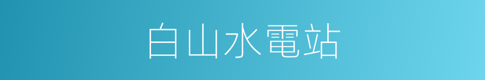 白山水電站的意思