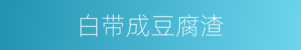 白带成豆腐渣的同义词