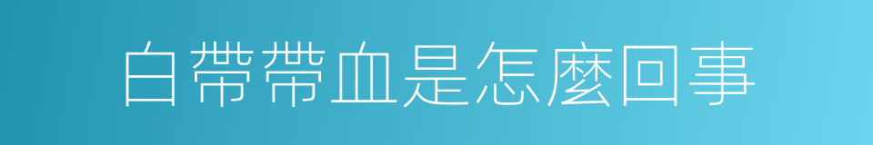白帶帶血是怎麼回事的同義詞