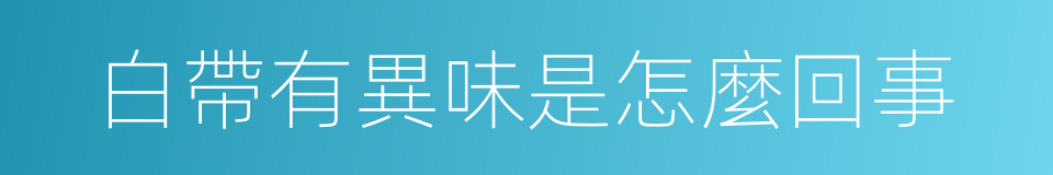 白帶有異味是怎麼回事的同義詞