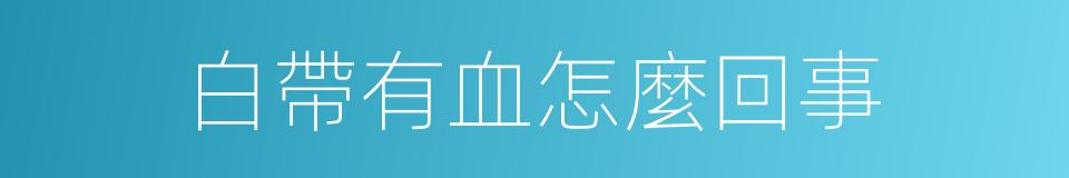白帶有血怎麼回事的同義詞