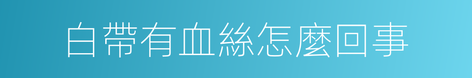 白帶有血絲怎麼回事的同義詞