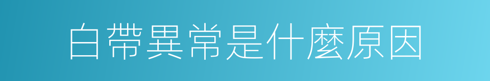 白帶異常是什麼原因的同義詞