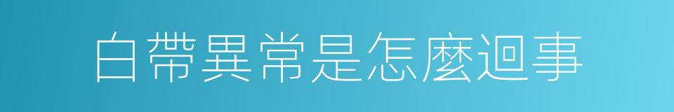 白帶異常是怎麼迴事的同義詞