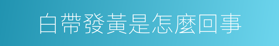 白帶發黃是怎麼回事的同義詞