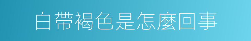 白帶褐色是怎麼回事的同義詞