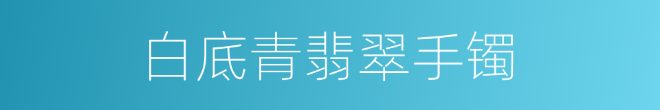 白底青翡翠手镯的同义词