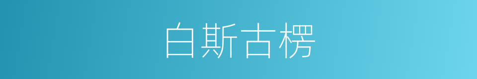 白斯古楞的同义词