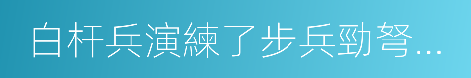 白杆兵演練了步兵勁弩齐射的同義詞