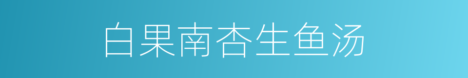 白果南杏生鱼汤的同义词
