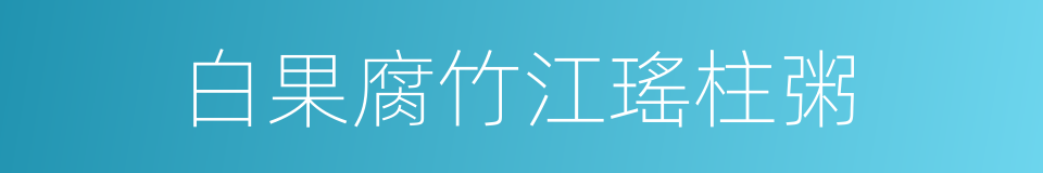 白果腐竹江瑤柱粥的同義詞