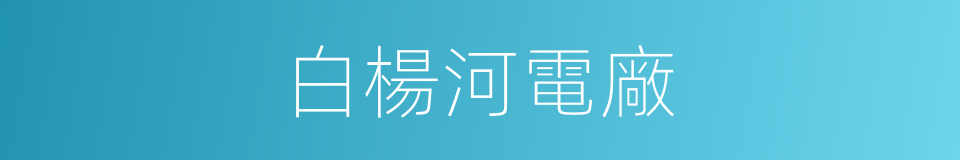 白楊河電廠的同義詞