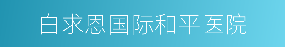 白求恩国际和平医院的同义词