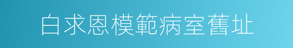 白求恩模範病室舊址的同義詞