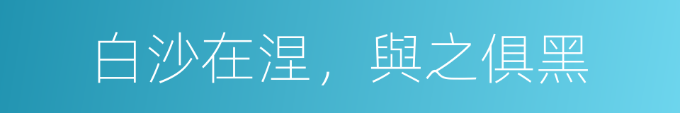 白沙在涅，與之俱黑的意思