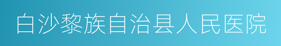 白沙黎族自治县人民医院的同义词