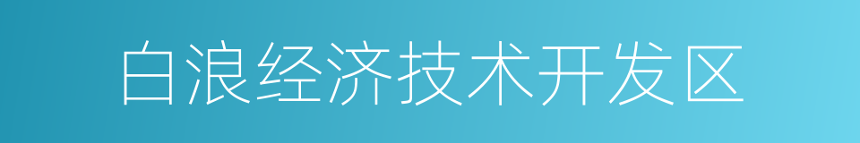 白浪经济技术开发区的同义词