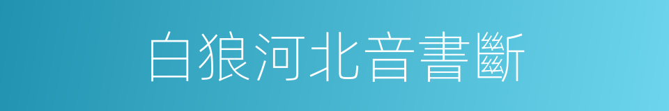 白狼河北音書斷的同義詞