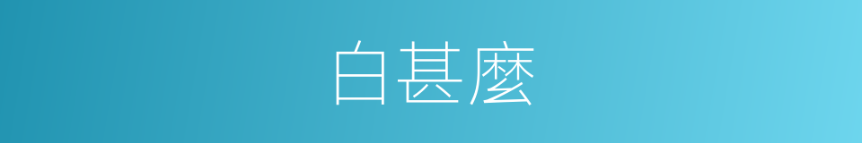 白甚麼的意思