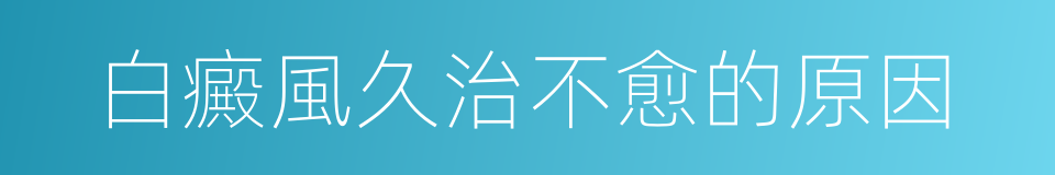 白癜風久治不愈的原因的同義詞