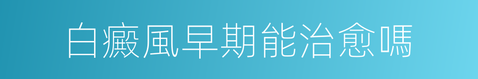 白癜風早期能治愈嗎的同義詞