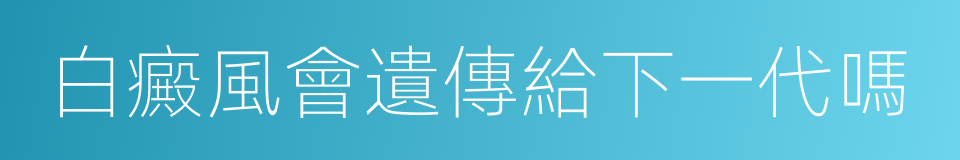 白癜風會遺傳給下一代嗎的同義詞