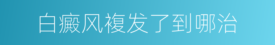 白癜风複发了到哪治的同义词