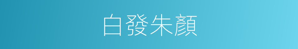 白發朱顏的意思