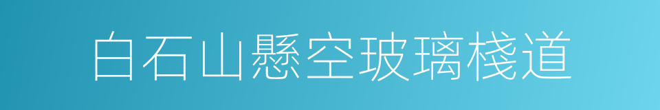 白石山懸空玻璃棧道的同義詞