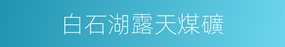 白石湖露天煤礦的同義詞